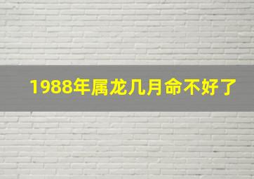 1988年属龙几月命不好了