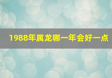 1988年属龙哪一年会好一点