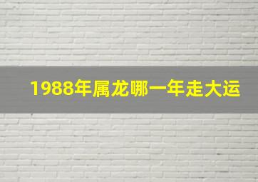 1988年属龙哪一年走大运