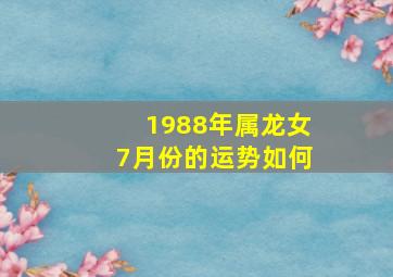 1988年属龙女7月份的运势如何