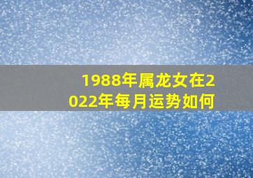 1988年属龙女在2022年每月运势如何