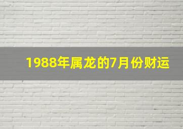 1988年属龙的7月份财运