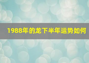 1988年的龙下半年运势如何