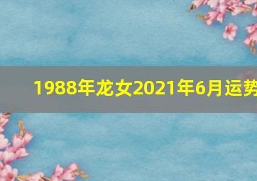 1988年龙女2021年6月运势