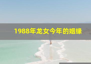 1988年龙女今年的姻缘