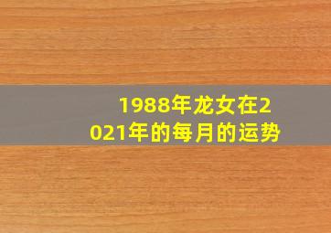 1988年龙女在2021年的每月的运势