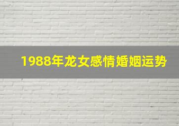 1988年龙女感情婚姻运势