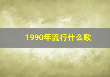 1990年流行什么歌