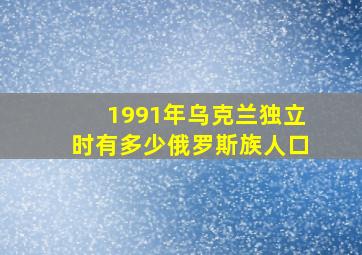 1991年乌克兰独立时有多少俄罗斯族人口