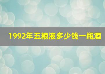 1992年五粮液多少钱一瓶酒