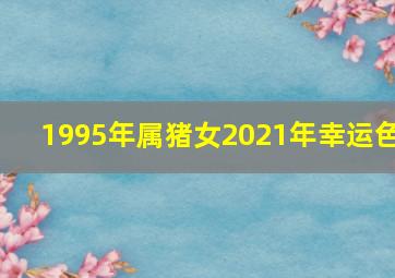 1995年属猪女2021年幸运色