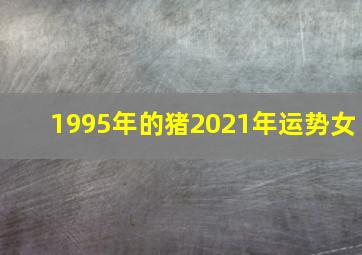 1995年的猪2021年运势女