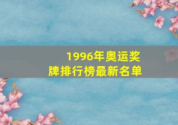 1996年奥运奖牌排行榜最新名单