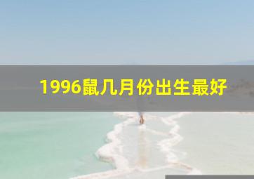 1996鼠几月份出生最好