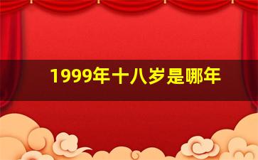 1999年十八岁是哪年