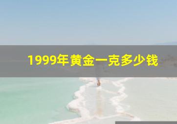 1999年黄金一克多少钱