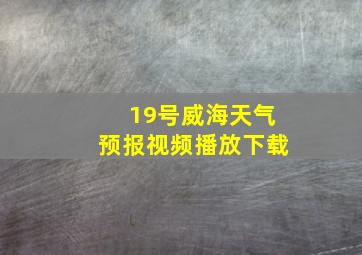 19号威海天气预报视频播放下载