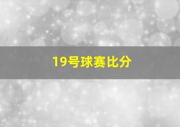 19号球赛比分