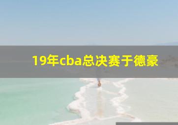 19年cba总决赛于德豪