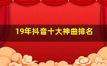 19年抖音十大神曲排名