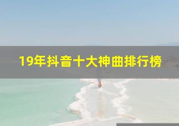 19年抖音十大神曲排行榜