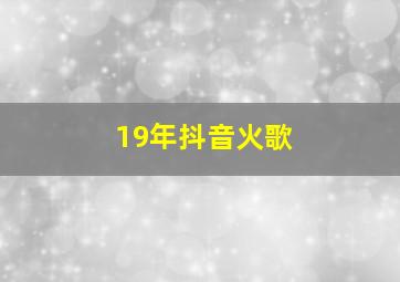 19年抖音火歌