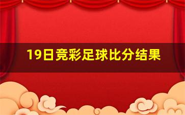 19日竞彩足球比分结果