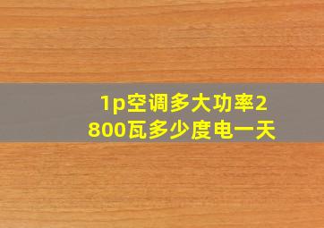 1p空调多大功率2800瓦多少度电一天