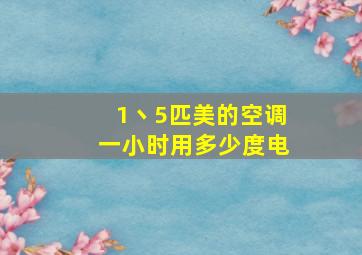 1丶5匹美的空调一小时用多少度电