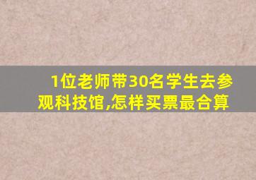 1位老师带30名学生去参观科技馆,怎样买票最合算