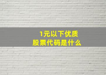 1元以下优质股票代码是什么