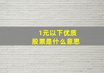 1元以下优质股票是什么意思