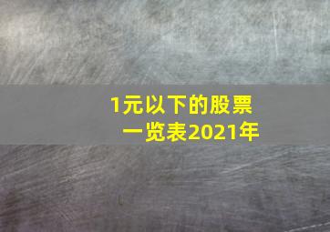 1元以下的股票一览表2021年