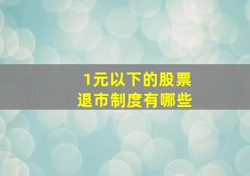 1元以下的股票退市制度有哪些