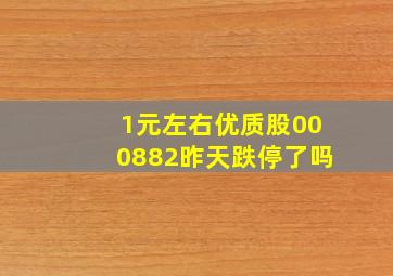 1元左右优质股000882昨天跌停了吗