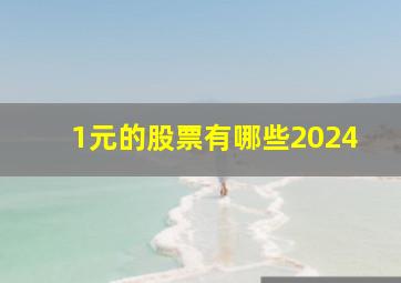 1元的股票有哪些2024