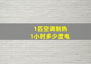 1匹空调制热1小时多少度电