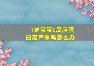 1岁宝宝c反应蛋白高严重吗怎么办