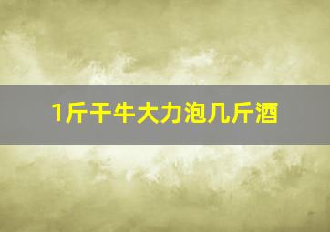 1斤干牛大力泡几斤酒