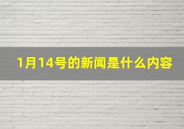 1月14号的新闻是什么内容