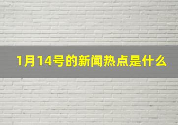 1月14号的新闻热点是什么