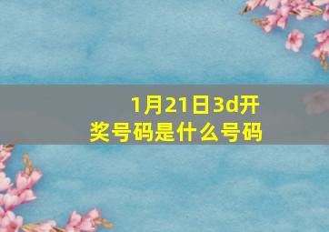 1月21日3d开奖号码是什么号码