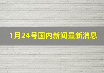 1月24号国内新闻最新消息