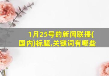 1月25号的新闻联播(国内)标题,关键词有哪些