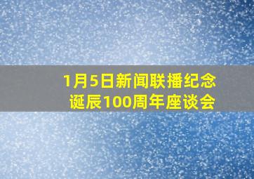 1月5日新闻联播纪念诞辰100周年座谈会