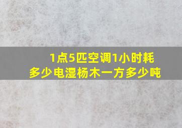 1点5匹空调1小时耗多少电湿杨木一方多少吨