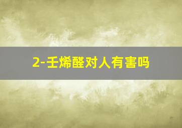 2-壬烯醛对人有害吗