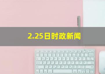 2.25日时政新闻