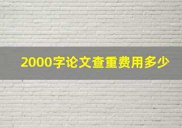 2000字论文查重费用多少