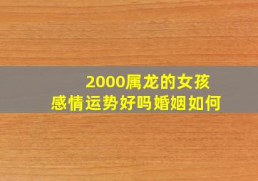 2000属龙的女孩感情运势好吗婚姻如何